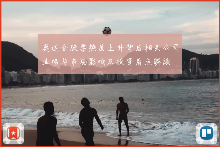 奥运会股票热度上升背后相关公司业绩与市场影响及投资看点解读