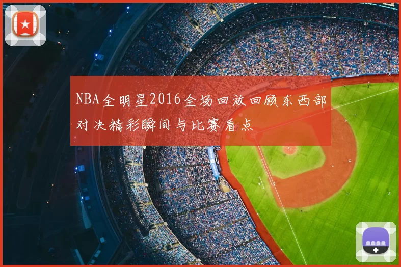 NBA全明星2016全场回放回顾东西部对决精彩瞬间与比赛看点