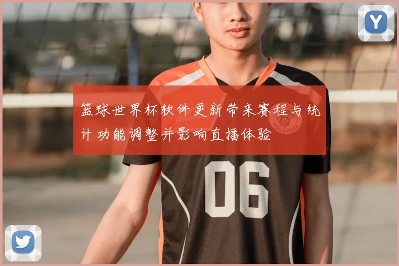篮球世界杯软件更新带来赛程与统计功能调整并影响直播体验
