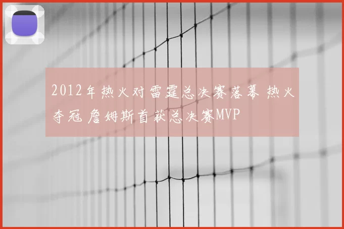 2012年热火对雷霆总决赛落幕 热火夺冠 詹姆斯首获总决赛MVP