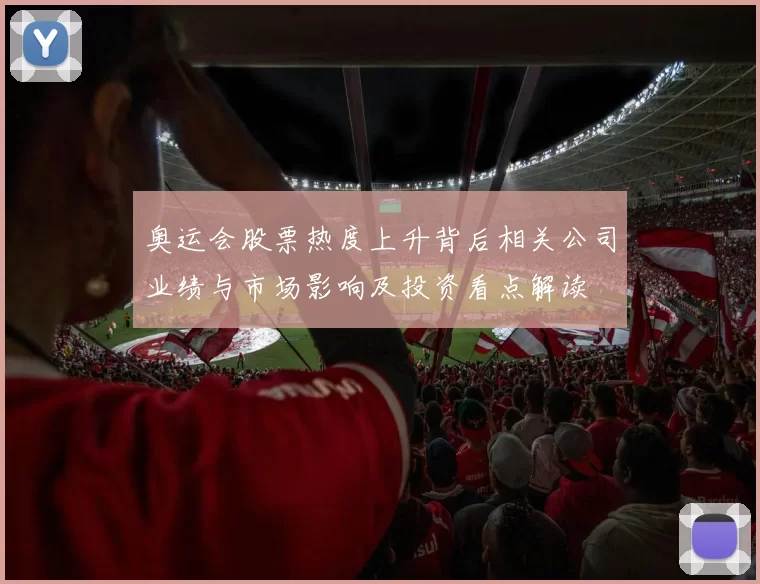 奥运会股票热度上升背后相关公司业绩与市场影响及投资看点解读