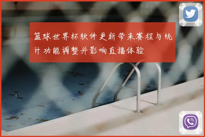 篮球世界杯软件更新带来赛程与统计功能调整并影响直播体验