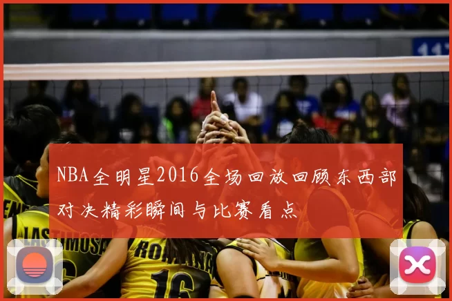 NBA全明星2016全场回放回顾东西部对决精彩瞬间与比赛看点