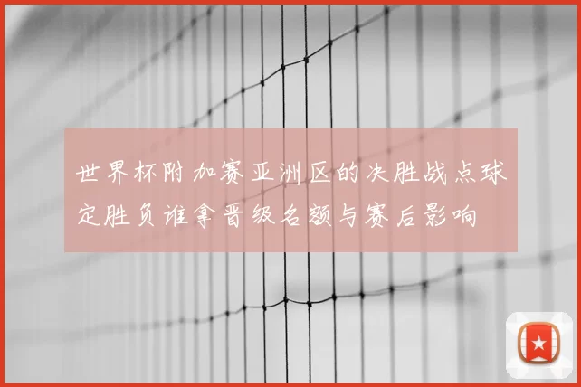 世界杯附加赛亚洲区的决胜战点球定胜负谁拿晋级名额与赛后影响