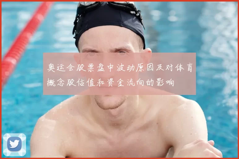 奥运会股票盘中波动原因及对体育概念股估值和资金流向的影响