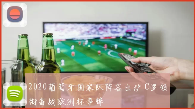 2020葡萄牙国家队阵容出炉 C罗领衔备战欧洲杯争锋