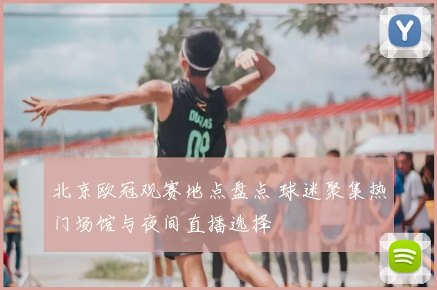 北京欧冠观赛地点盘点 球迷聚集热门场馆与夜间直播选择