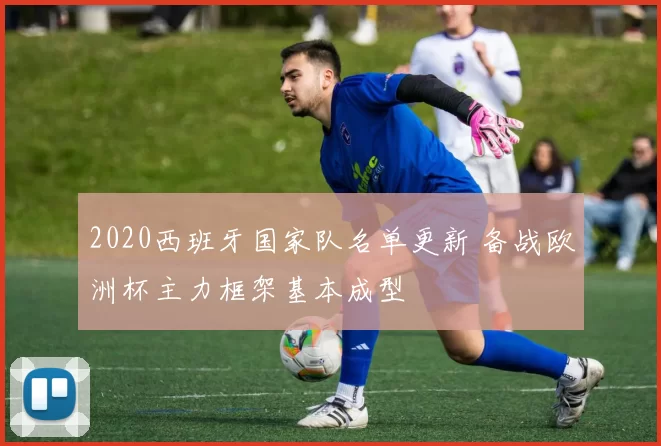 2020西班牙国家队名单更新 备战欧洲杯主力框架基本成型