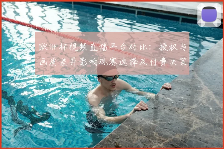 欧洲杯视频直播平台对比:授权与画质差异影响观赛选择及付费决策