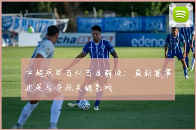 中超冠军百科百度解读：最新赛事进展与争冠关键影响