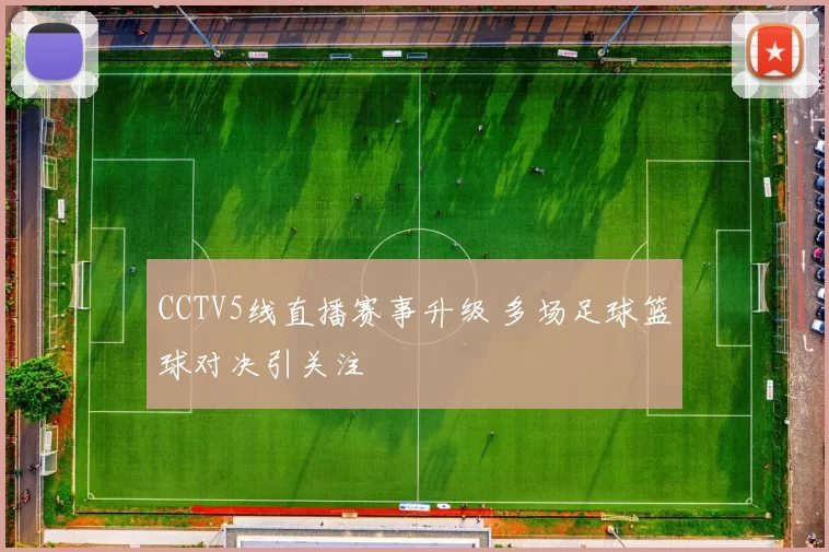 CCTV5线直播赛事升级 多场足球篮球对决引关注