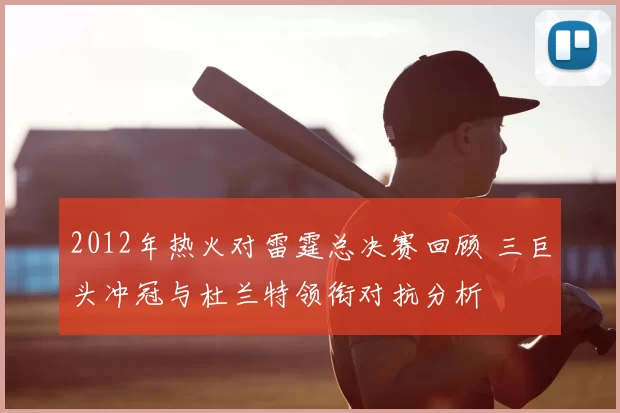 2012年热火对雷霆总决赛回顾 三巨头冲冠与杜兰特领衔对抗分析