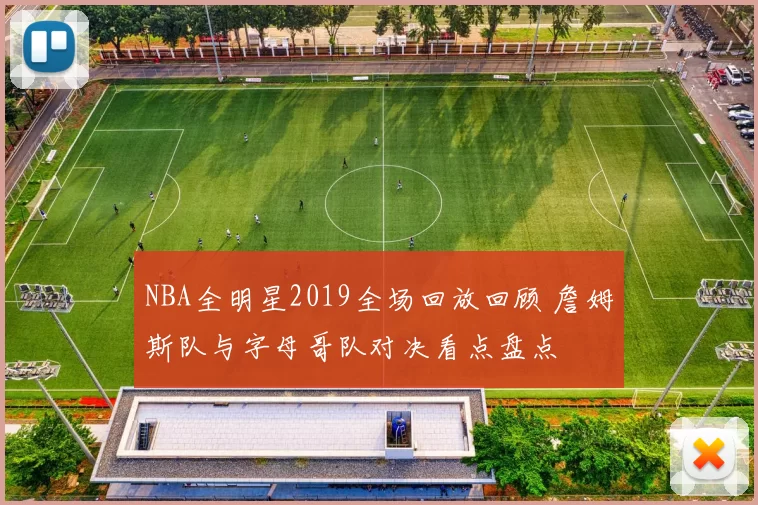 NBA全明星2019全场回放回顾 詹姆斯队与字母哥队对决看点盘点