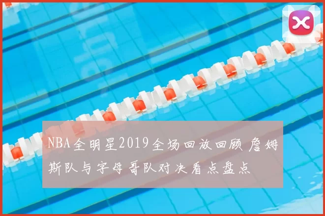 NBA全明星2019全场回放回顾 詹姆斯队与字母哥队对决看点盘点