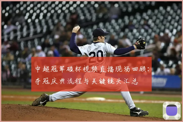 中超冠军碰杯视频直播现场回顾：夺冠庆典流程与关键镜头汇总