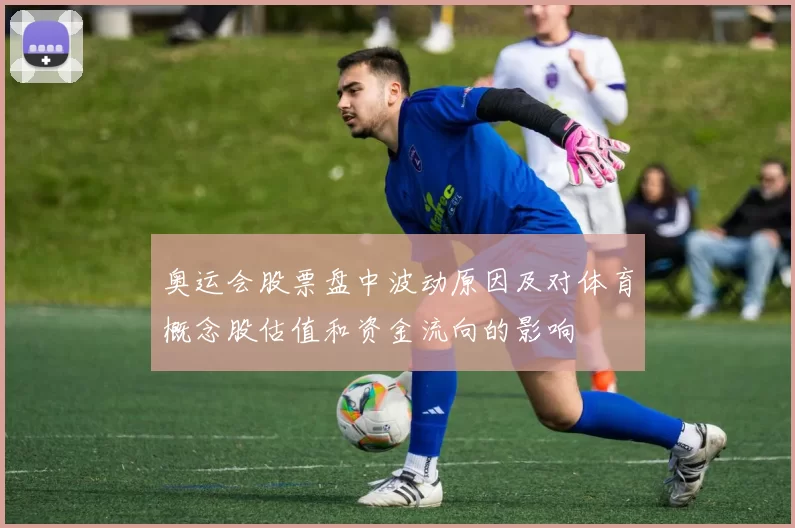 奥运会股票盘中波动原因及对体育概念股估值和资金流向的影响